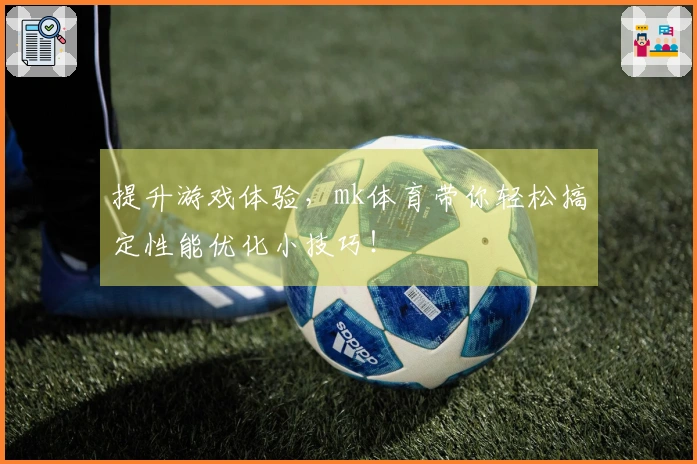 提升游戏体验，mk体育带你轻松搞定性能优化小技巧！