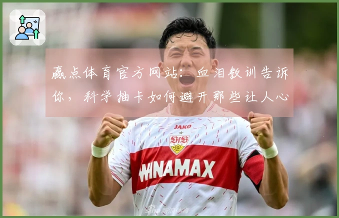 赢点体育官方网站：血泪教训告诉你，科学抽卡如何避开那些让人心碎的坑