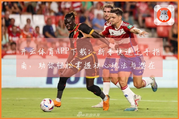开云体育APP下载：新手快速上手指南，助你轻松掌握核心玩法与潜在收益